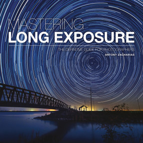 Mastering Long Exposure (The Definitive Guide for Photographers) by Antony Zacharias, 9781781453216
