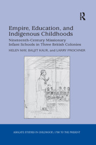 Empire, Education, and Indigenous Childhoods (Nineteenth-Century Missionary Infant Schools in Three British Colonies) - 9781138252882 by Helen May, Baljit Kaur, Larry Prochner, 9781138252882