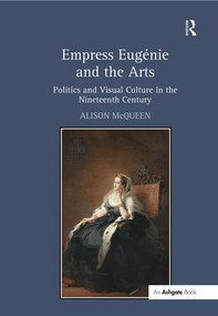Empress Eugénie and the Arts (Politics and Visual Culture in the Nineteenth Century) - 9781138253728 by Alison McQueen, 9781138253728