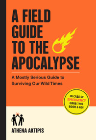 A Field Guide to the Apocalypse (A Mostly Serious Guide to Surviving Our Wild Times) by Athena Aktipis, 9781523518258