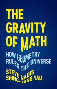 The Gravity of Math (How Geometry Rules the Universe) by Steve Nadis, Shing-Tung Yau, 9781541604292