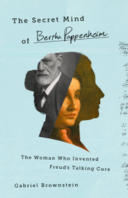 The Secret Mind of Bertha Pappenheim (The Woman Who Invented Freud's Talking Cure) by Gabriel Brownstein, 9781541774643