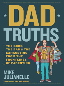Dad Truths (The Good, the Bad, and the Exhausting from the Frontlines of Parenting) by Mike Julianelle, 9781631069796