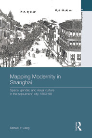 Mapping Modernity in Shanghai (Space, Gender, and Visual Culture in the Sojourners' City, 1853-98) - 9780415631167 by Samuel Y. Liang, 9780415631167