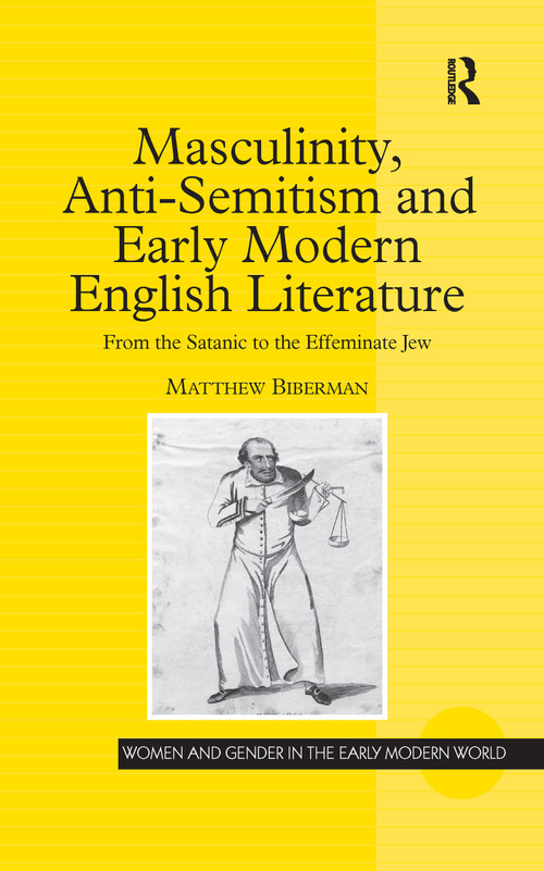 Masculinity, Anti-Semitism and Early Modern English Literature (From the Satanic to the Effeminate Jew) - 9781138257979 by Matthew Biberman, 9781138257979