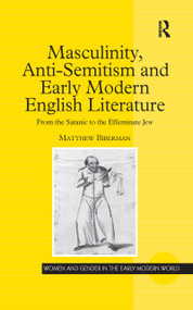 Masculinity, Anti-Semitism and Early Modern English Literature (From the Satanic to the Effeminate Jew) - 9781138257979 by Matthew Biberman, 9781138257979