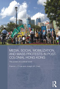 Media, Social Mobilisation and Mass Protests in Post-colonial Hong Kong (The Power of a Critical Event) - 9780415532303 by Francis L. F. Lee, Joseph M. Chan, 9780415532303