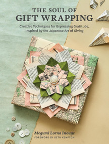 The Soul of Gift Wrapping (Creative Techniques for Expressing Gratitude, Inspired by the Japanese Art of Giving) by Megumi Lorna Inouye, Beth Kempton, 9781635865547