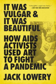 It Was Vulgar and It Was Beautiful (How AIDS Activists Used Art to Fight a Pandemic) - 9781645036609 by Jack Lowery, 9781645036609