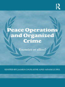 Peace Operations and Organized Crime (Enemies or Allies?) - 9780415710411 by James Cockayne, Adam Lupel, 9780415710411