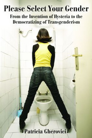 Please Select Your Gender (From the Invention of Hysteria to the Democratizing of Transgenderism) by Patricia Gherovici, 9780415806169