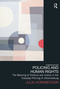 Policing and Human Rights (The Meaning of Violence and Justice in the Everyday Policing of Johannesburg) - 9780415833165 by Julia Hornberger, 9780415833165