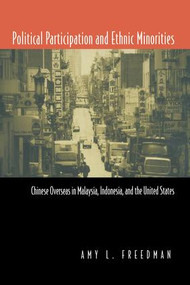Political Participation and Ethnic Minorities (Chinese Overseas in Malaysia, Indonesia, and the United States) by Amy L. Freedman, 9780415924467