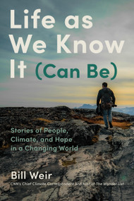 Life as We Know It (Can Be) (Stories of People, Climate, and Hope in a Changing World) by Bill Weir, 9781797213613