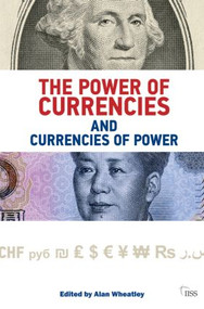 The Power of Currencies and Currencies of Power by Alan Wheatley, 9781138023604