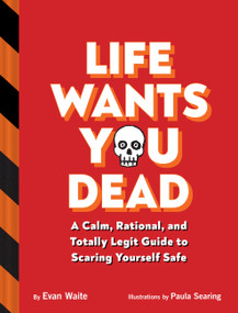 Life Wants You Dead (A Calm, Rational, and Totally Legit Guide to Scaring Yourself Safe) by Evan Waite, Paula Searing, 9781797219356
