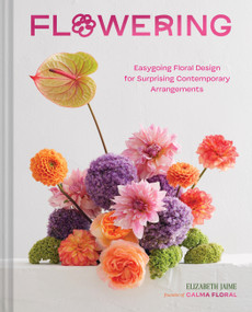 Flowering (Easygoing Floral Design for Surprising Contemporary Arrangements) by Elizabeth Jaime, 9781797221274