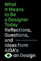 What It Means to Be a Designer Today (Reflections, Questions, and Ideas from AIGA's Eye on Design) by Liz Stinson, Jarrett Fuller, Perrin Drumm, 9781797224558