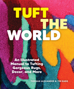 Tuft the World (An Illustrated Manual to Tufting Gorgeous Rugs, Decor, and More) by Tiernan Alexander, Tim Eads, 9781797224565