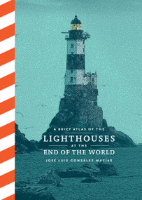 A Brief Atlas of the Lighthouses at the End of the World by José Luis González Macías, 9781797227474