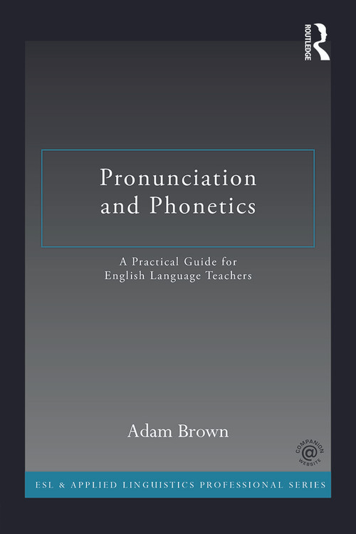 Pronunciation and Phonetics (A Practical Guide for English Language Teachers) by Adam Brown, 9780415722766