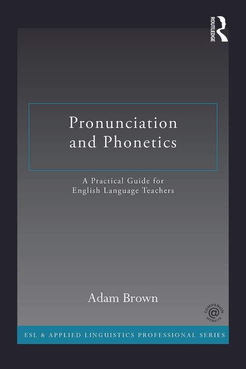 Pronunciation and Phonetics (A Practical Guide for English Language Teachers) by Adam Brown, 9780415722766