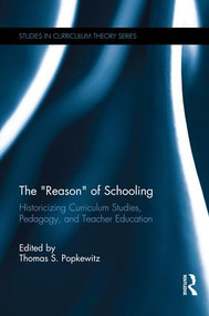The “Reason” of Schooling (Historicizing Curriculum Studies, Pedagogy, and Teacher Education) by Thomas Popkewitz, 9781138690592