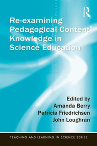 Re-examining Pedagogical Content Knowledge in Science Education by Amanda Berry, Patricia Friedrichsen, John Loughran, 9781138833005