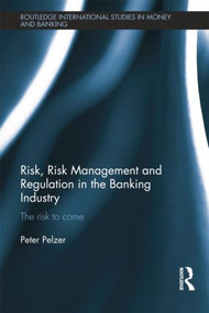 Risk, Risk Management and Regulation in the Banking Industry (The Risk to Come) - 9781138798823 by Peter Pelzer, 9781138798823