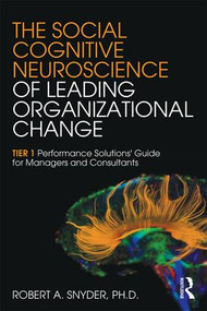 The Social Cognitive Neuroscience of Leading Organizational Change (TiER1 Performance Solutions' Guide for Managers and Consultants) by Robert A. Snyder, 9781138859869