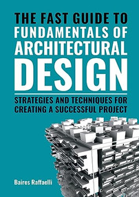 The Fast Guide to the Fundamentals of Architectural Design (Strategies and Techniques for creating a successful project) by Baires Raffaelli, 9789063696856