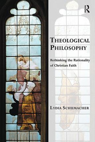 Theological Philosophy (Rethinking the Rationality of Christian Faith) - 9781138549142 by Lydia Schumacher, 9781138549142