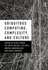 Ubiquitous Computing, Complexity and Culture by Ulrik Ekman, Jay David Bolter, Lily Diaz, Morten Sondergaard, Maria Engberg, 9781138296329