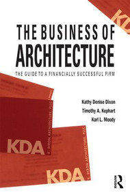 The Business of Architecture (Your Guide to a Financially Successful Firm) - 9781138190344 by Kathy Denise Dixon, Timothy A. Kephart, Karl L. Moody, 9781138190344