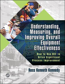 Understanding, Measuring, and Improving Overall Equipment Effectiveness (How to Use OEE to Drive Significant Process Improvement) - 9781138054202 by Ross Kenneth Kennedy, 9781138054202