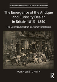 The Emergence of the Antique and Curiosity Dealer in Britain 1815-1850 (The Commodification of Historical Objects) - 9781032569918 by Mark Westgarth, 9781032569918
