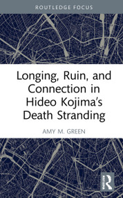Longing, Ruin, and Connection in Hideo Kojima's Death Stranding by Amy M. Green, 9781032223070