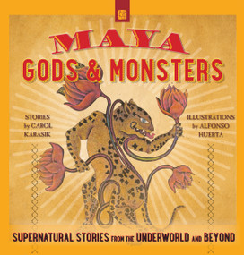 Maya Gods and Monsters (Supernatural Stories from the Underworld and Beyond) by Carol Karasik, Alfonso Huerta, 9780997216851