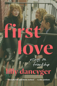 First Love (Essays on Friendship) by Lilly Dancyger, 9780593447574