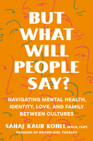 But What Will People Say? (Navigating Mental Health, Identity, Love, and Family Between Cultures) by Sahaj Kaur Kohli, MAEd, LGPC, 9780593491195