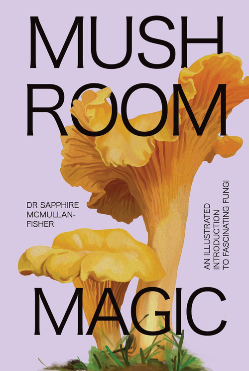 Mushroom Magic (An Illustrated Introduction to Fascinating Fungi) by Dr. Sapphire  McMullan-Fisher, Marta Zafra, 9781923049017