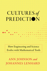 Cultures of Prediction (How Engineering and Science Evolve with Mathematical Tools) by Ann Johnson, Johannes Lenhard, 9780262548236