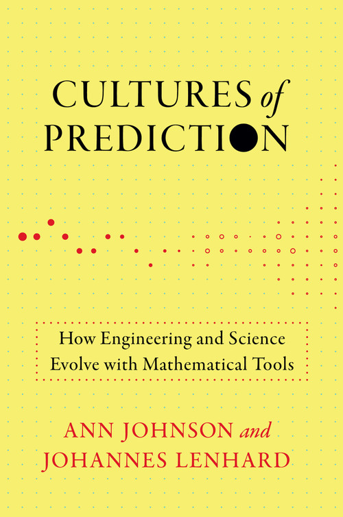 Cultures of Prediction (How Engineering and Science Evolve with Mathematical Tools) by Ann Johnson, Johannes Lenhard, 9780262548236