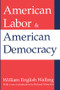 American Labor and American Democracy by William Walling, 9781412804721