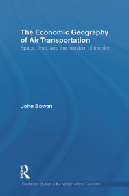 The Economic Geography of Air Transportation (Space, Time, and the Freedom of the Sky) by John T. Bowen, 9780415749916