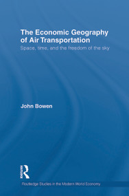 The Economic Geography of Air Transportation (Space, Time, and the Freedom of the Sky) by John T. Bowen, 9780415749916