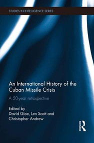 An International History of the Cuban Missile Crisis (A 50-year retrospective) by David Gioe, Len Scott, Christopher Andrew, 9781138183650