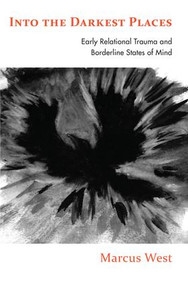 Into the Darkest Places (Early Relational Trauma and Borderline States of Mind) by Marcus West, 9781782201229
