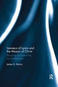 Irenaeus of Lyons and the Mosaic of Christ (Preaching Scripture in the Era of Martyrdom) - 9780367886929 by James G. Bushur, 9780367886929