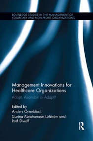 Management Innovations for Healthcare Organizations (Adopt, Abandon or Adapt?) by Anders Örtenblad, Carina Abrahamson Löfström, Rod Sheaff, 9781138617605